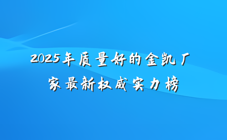2025年质量好的金凯厂家最新权威实力榜