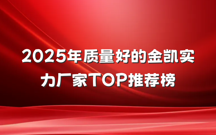 2025年质量好的金凯实力厂家TOP推荐榜