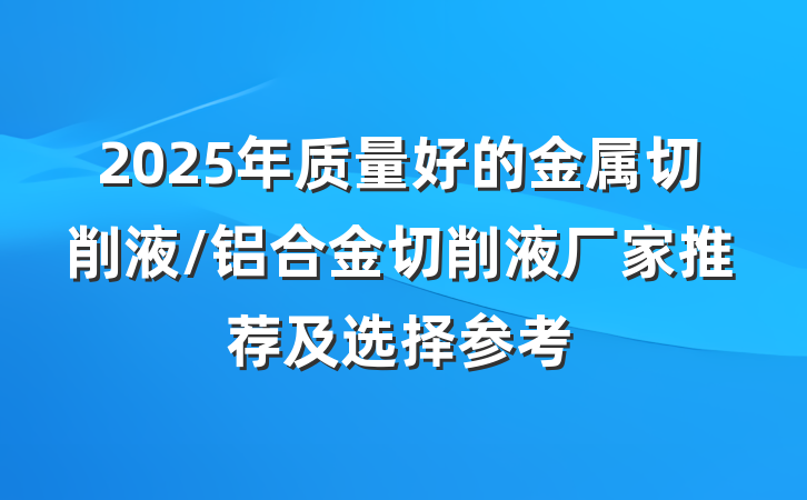 2025年质量好的金属切削液/铝合金切削液厂家推荐及选择参考
