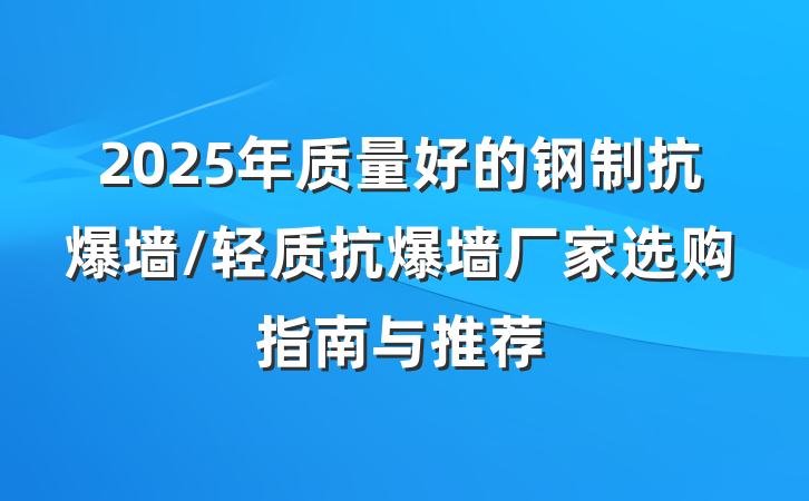 2025年质量好的钢制抗爆墙/轻质抗爆墙厂家选购指南与推荐