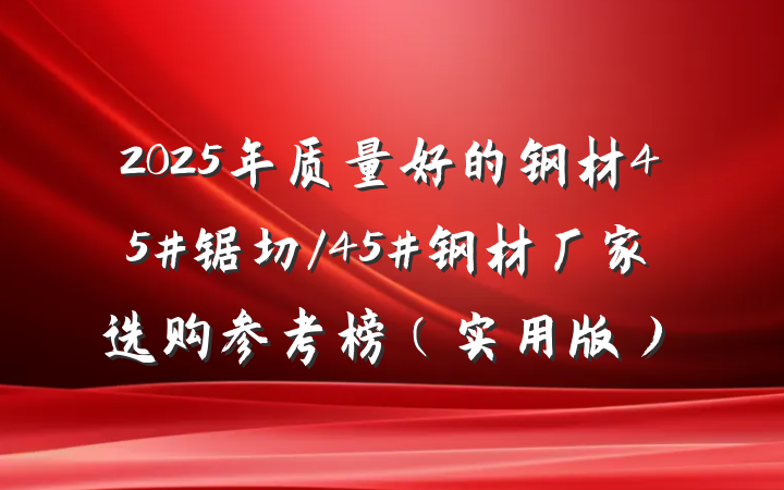 2025年质量好的钢材45#锯切/45#钢材厂家选购参考榜（实用版）
