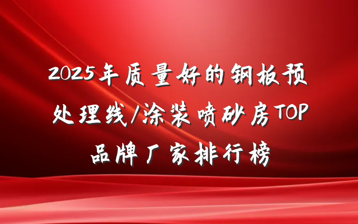 2025年质量好的钢板预处理线/涂装喷砂房TOP品牌厂家排行榜