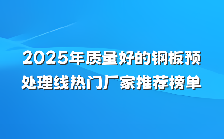2025年质量好的钢板预处理线热门厂家推荐榜单