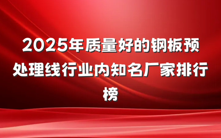 2025年质量好的钢板预处理线行业内知名厂家排行榜