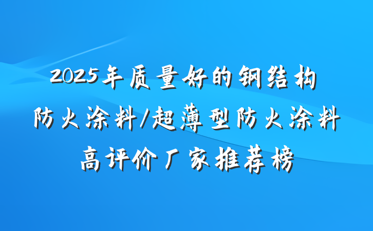 2025年质量好的钢结构防火涂料/超薄型防火涂料高评价厂家推荐榜