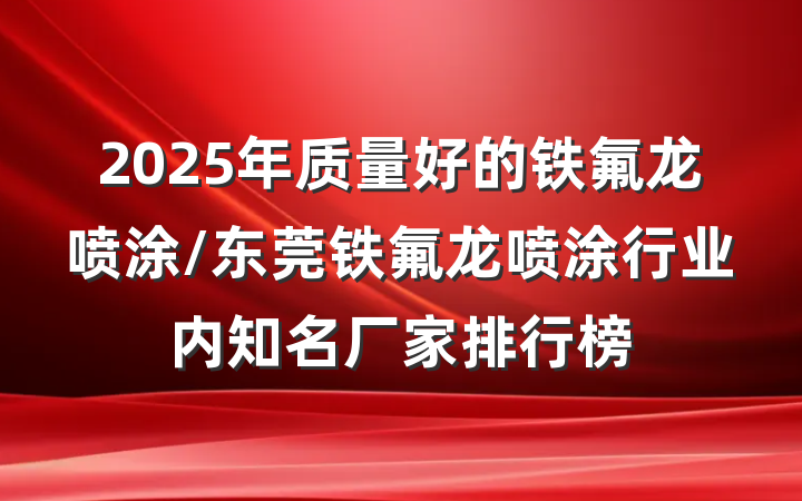 2025年质量好的铁氟龙喷涂/东莞铁氟龙喷涂行业内知名厂家排行榜