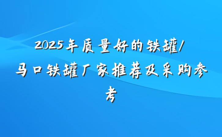 2025年质量好的铁罐/马口铁罐厂家推荐及采购参考