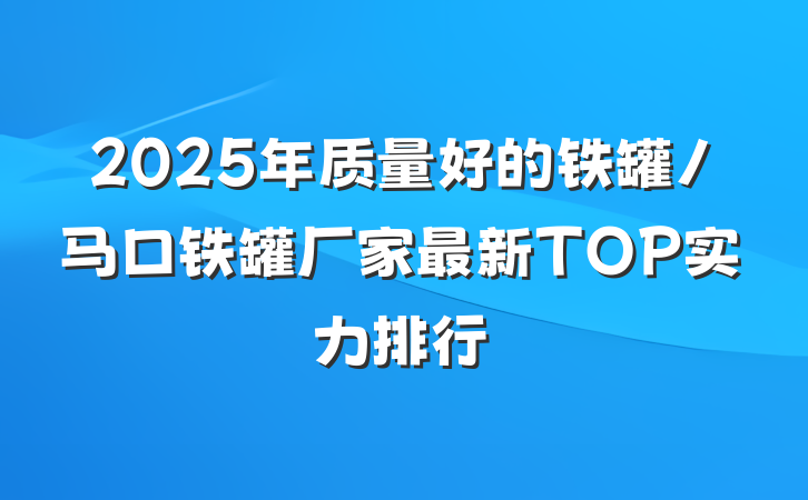 2025年质量好的铁罐/马口铁罐厂家最新TOP实力排行