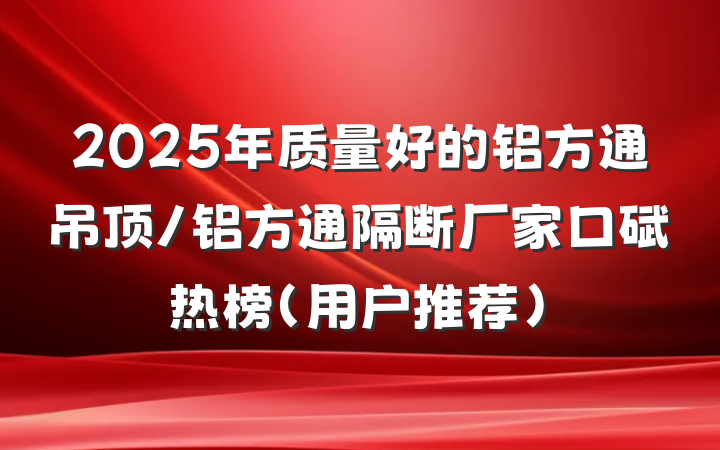 2025年质量好的铝方通吊顶/铝方通隔断厂家口碑热榜(用户推荐)