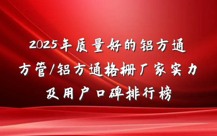 2025年质量好的铝方通方管/铝方通格栅厂家实力及用户口碑排行榜