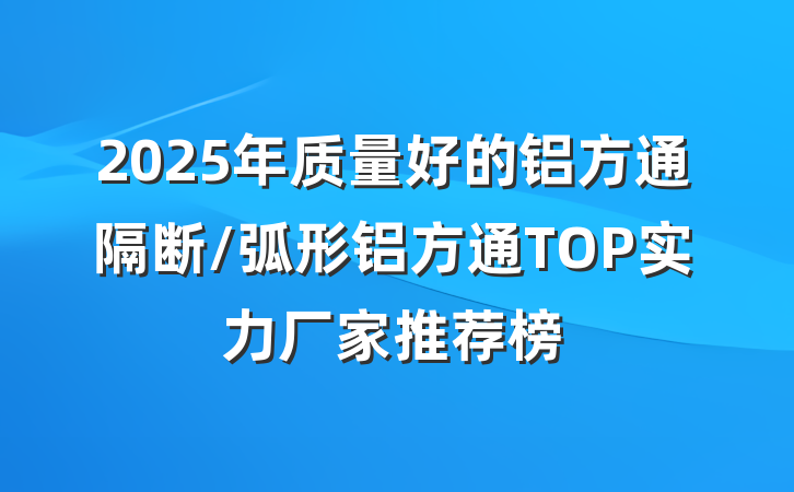 2025年质量好的铝方通隔断/弧形铝方通TOP实力厂家推荐榜