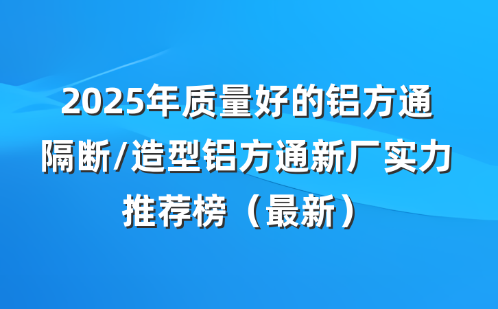 2025年质量好的铝方通隔断/造型铝方通新厂实力推荐榜（最新）