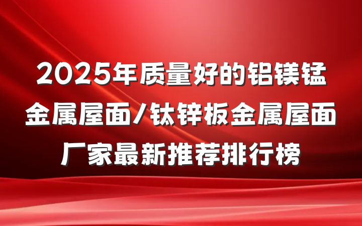 2025年质量好的铝镁锰金属屋面/钛锌板金属屋面厂家最新推荐排行榜