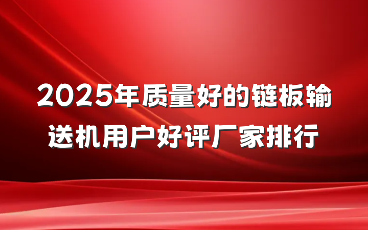 2025年质量好的链板输送机用户好评厂家排行