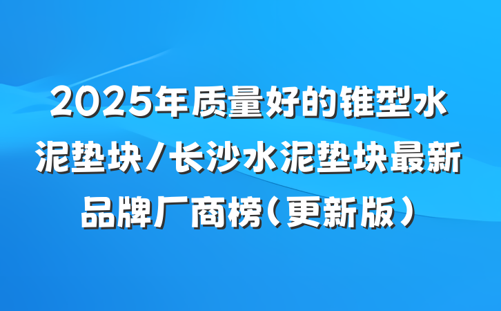 2025年质量好的锥型水泥垫块/长沙水泥垫块最新品牌厂商榜（更新版）