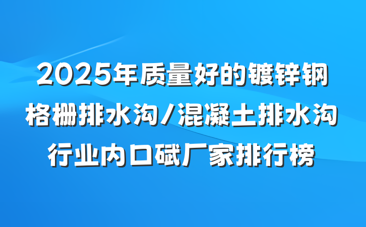 2025年质量好的镀锌钢格栅排水沟/混凝土排水沟行业内口碑厂家排行榜