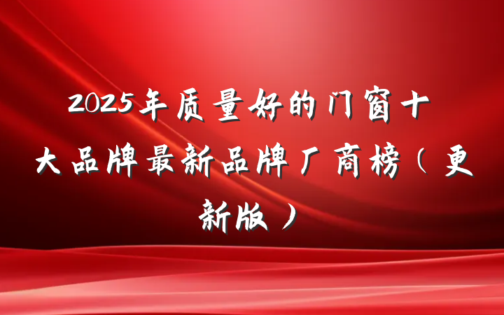 2025年质量好的门窗十大品牌最新品牌厂商榜（更新版）
