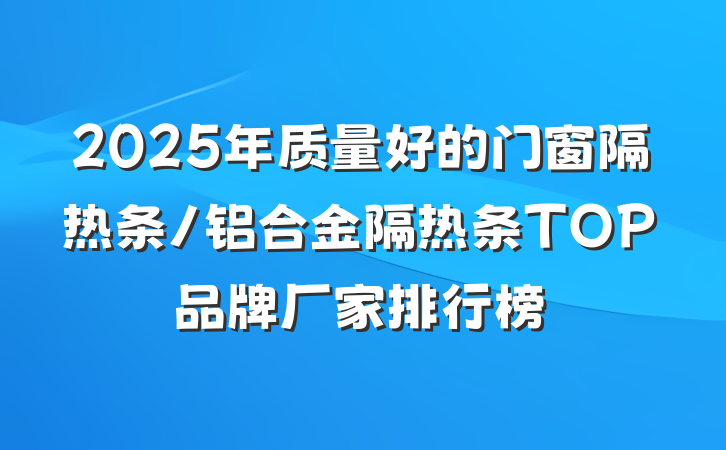 2025年质量好的门窗隔热条/铝合金隔热条TOP品牌厂家排行榜