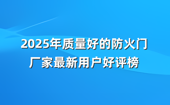 2025年质量好的防火门厂家最新用户好评榜
