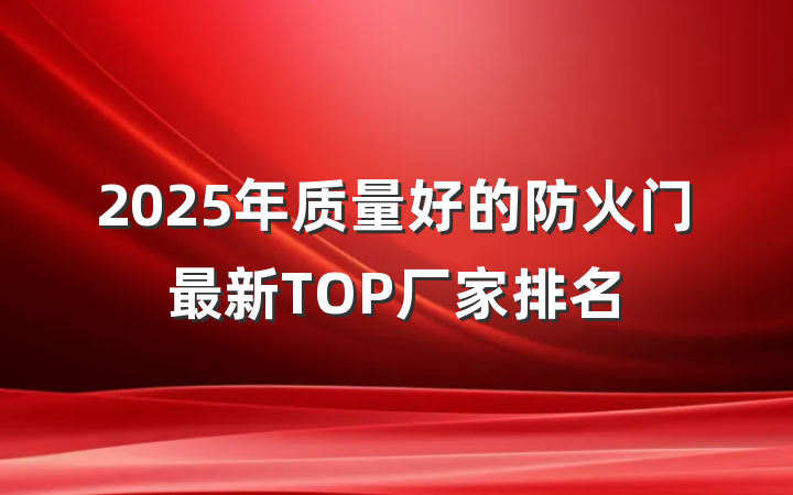 2025年质量好的防火门最新TOP厂家排名