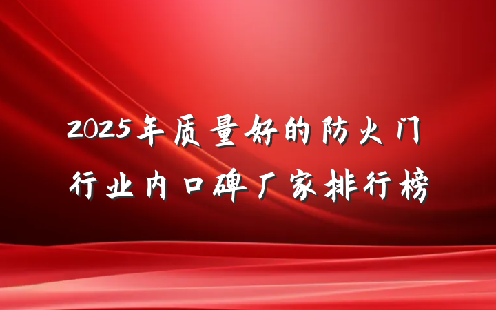 2025年质量好的防火门行业内口碑厂家排行榜