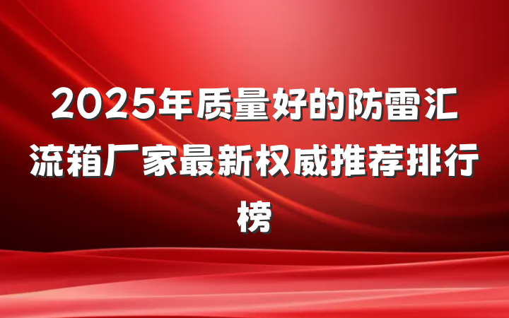 2025年质量好的防雷汇流箱厂家最新权威推荐排行榜