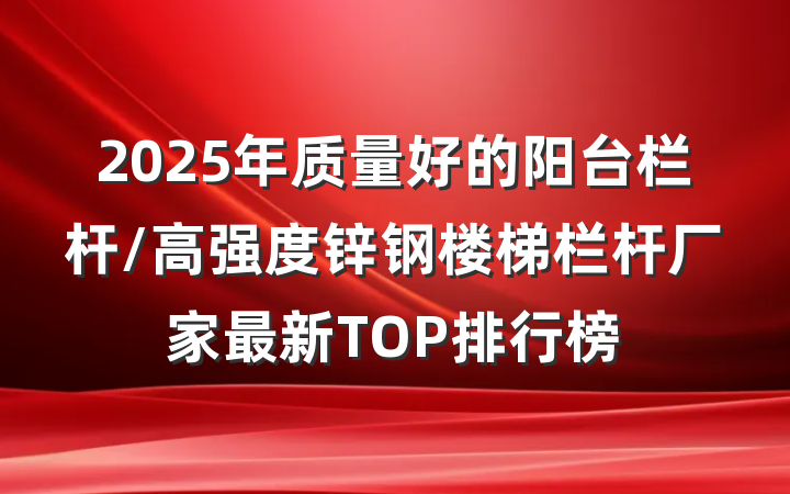 2025年质量好的阳台栏杆/高强度锌钢楼梯栏杆厂家最新TOP排行榜