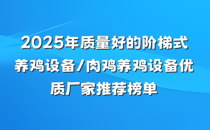 2025年质量好的阶梯式养鸡设备/肉鸡养鸡设备优质厂家推荐榜单