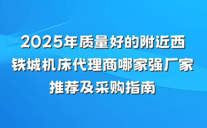 2025年质量好的附近西铁城机床代理商哪家强厂家推荐及采购指南