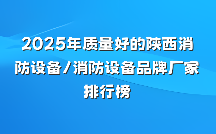 2025年质量好的陕西消防设备/消防设备品牌厂家排行榜