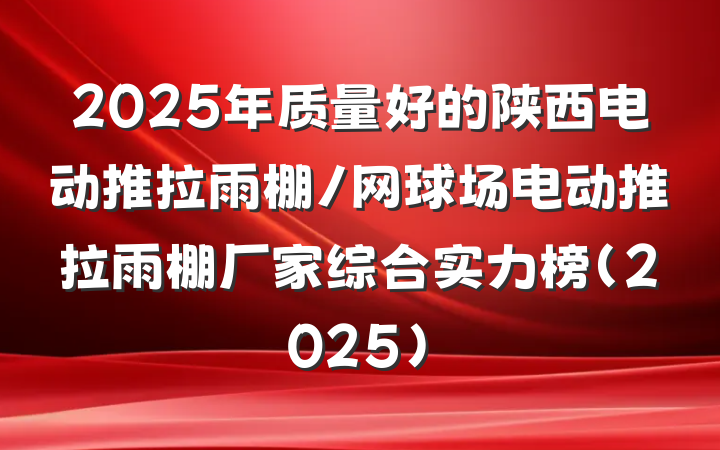 2025年质量好的陕西电动推拉雨棚/网球场电动推拉雨棚厂家综合实力榜（2025）