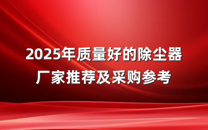 2025年质量好的除尘器厂家推荐及采购参考