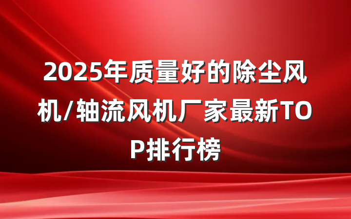 2025年质量好的除尘风机/轴流风机厂家最新TOP排行榜