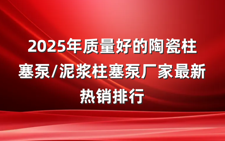 2025年质量好的陶瓷柱塞泵/泥浆柱塞泵厂家最新热销排行