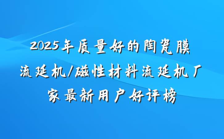2025年质量好的陶瓷膜流延机/磁性材料流延机厂家最新用户好评榜