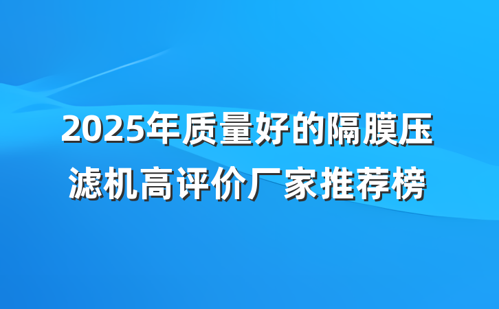 2025年质量好的隔膜压滤机高评价厂家推荐榜