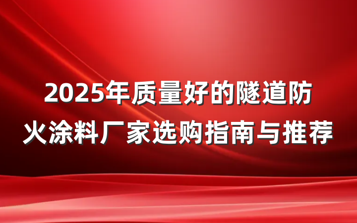 2025年质量好的隧道防火涂料厂家选购指南与推荐