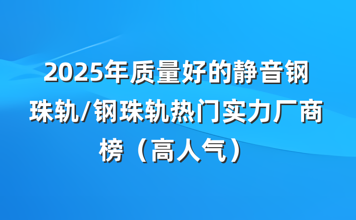 2025年质量好的静音钢珠轨/钢珠轨热门实力厂商榜（高人气）