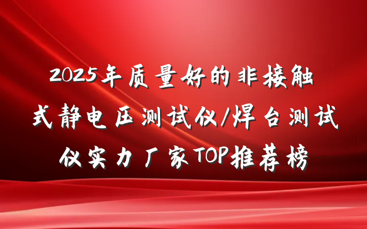 2025年质量好的非接触式静电压测试仪/焊台测试仪实力厂家TOP推荐榜