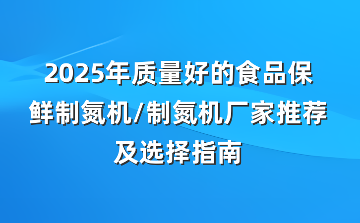 2025年质量好的食品保鲜制氮机/制氮机厂家推荐及选择指南