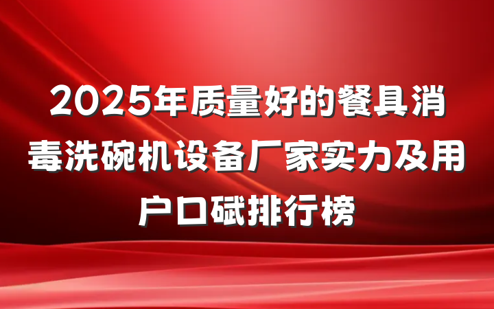 2025年质量好的餐具消毒洗碗机设备厂家实力及用户口碑排行榜