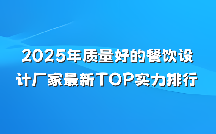 2025年质量好的餐饮设计厂家最新TOP实力排行