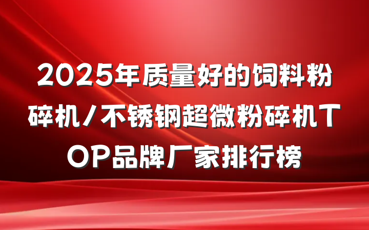 2025年质量好的饲料粉碎机/不锈钢超微粉碎机TOP品牌厂家排行榜