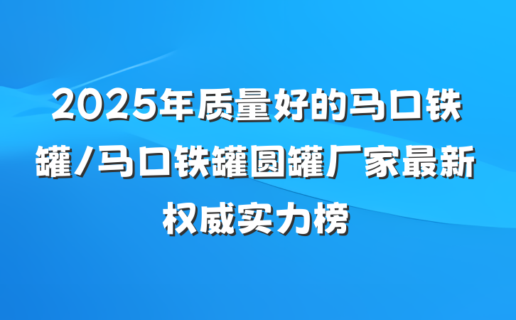2025年质量好的马口铁罐/马口铁罐圆罐厂家最新权威实力榜