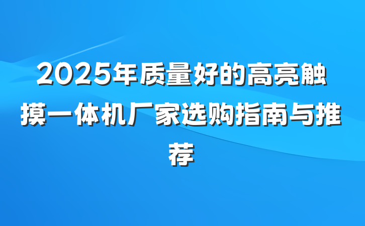 2025年质量好的高亮触摸一体机厂家选购指南与推荐