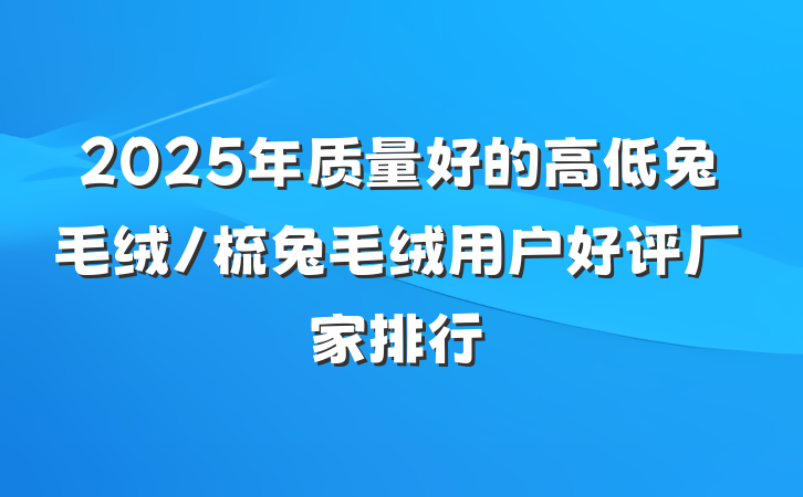2025年质量好的高低兔毛绒/梳兔毛绒用户好评厂家排行