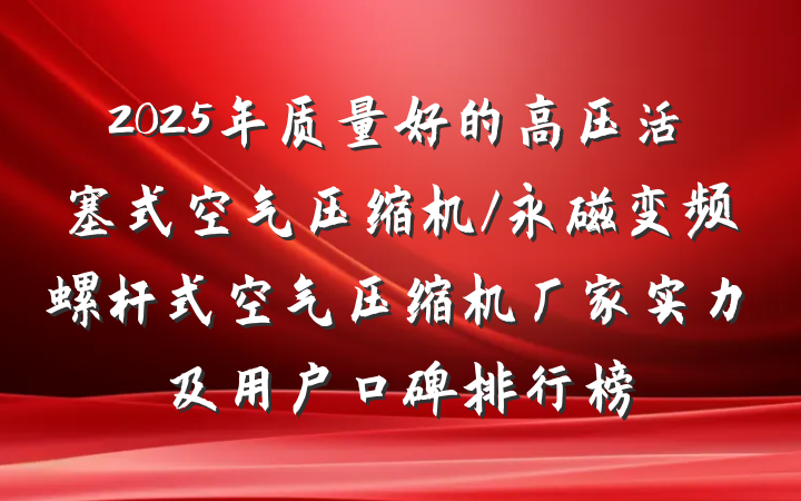2025年质量好的高压活塞式空气压缩机/永磁变频螺杆式空气压缩机厂家实力及用户口碑排行榜