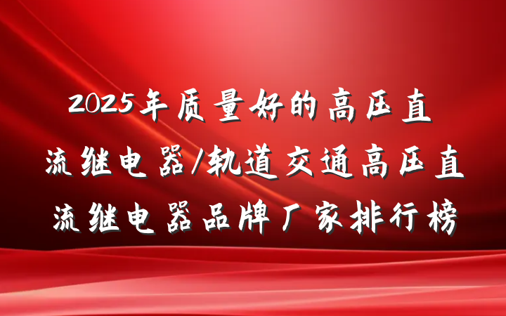 2025年质量好的高压直流继电器/轨道交通高压直流继电器品牌厂家排行榜