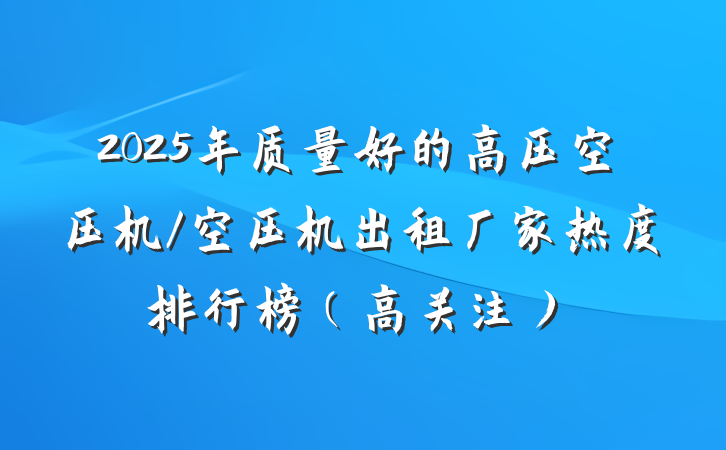 2025年质量好的高压空压机/空压机出租厂家热度排行榜（高关注）