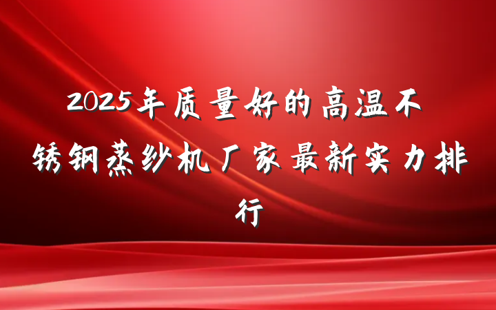 2025年质量好的高温不锈钢蒸纱机厂家最新实力排行